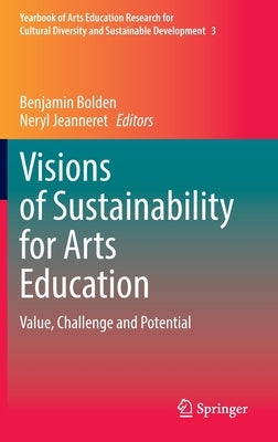 Visions of Sustainability for Arts Education: Value, Challenge and Potential by Bolden, Benjamin