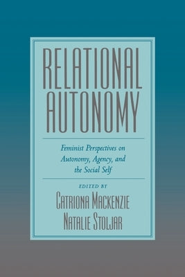 Relational Autonomy: Feminist Perspectives on Autonomy, Agency, and the Social Self by MacKenzie, Catriona