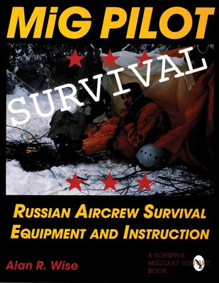 MiG Pilot Survival: Russian Aircrew Survival Equipment and Instruction by Wise, Alan R.
