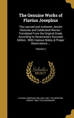 The Genuine Works of Flavius Josephus: The Learned and Authentic Jewish Historian and Celebrated Warrior: Translated From the Original Greek, Accordin by Josephus, Flavius
