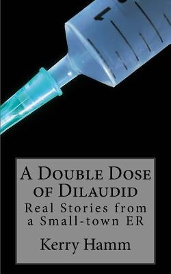 A Double Dose of Dilaudid: Real Stories from a Small-town ER by Hamm, Kerry