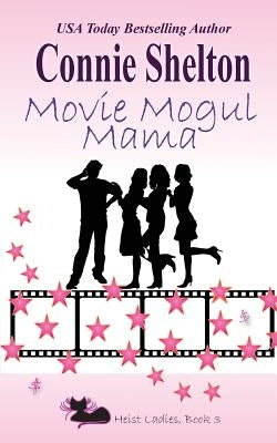 Movie Mogul Mama: Heist Ladies, Book 3 by Shelton, Connie