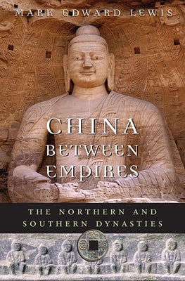 China Between Empires: The Northern and Southern Dynasties by Lewis, Mark Edward