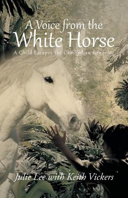 A Voice from the White Horse: A Child Escapes the Cambodian Genocide by Lee, Julie