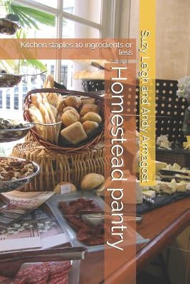 Homestead pantry: Kitchen staples 10 ingredients or less by Armagost, Suzy Leigh and Andy