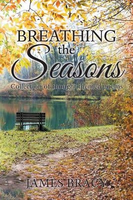 Breathing the Seasons: Collection of Thought Themed Poems by Bracy, James