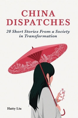 China Dispatches: 20 Short Stories from a Society in Transformation by Liu, Hatty