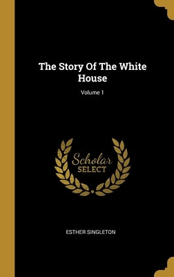 The Story Of The White House; Volume 1 by Singleton, Esther