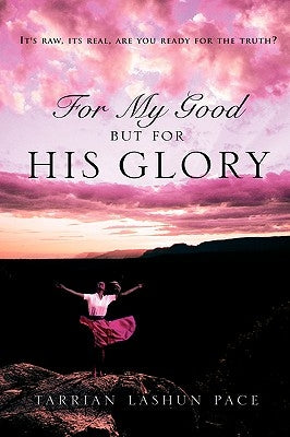For My Good, But For His Glory by Pace, Tarrian Lashun