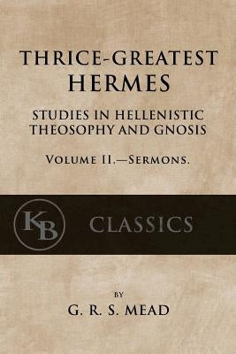 Thrice-Greatest Hermes, Volume II: Studies in Hellenistic Theosophy and Gnosis by Mead, G. R. S.