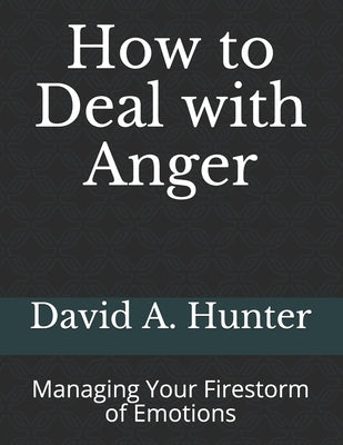How to Deal with Anger: Managing Your Firestorm of Emotions by Hunter, David a.