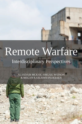 Remote Warfare: Interdisciplinary Perspectives by McKay, Alasdair