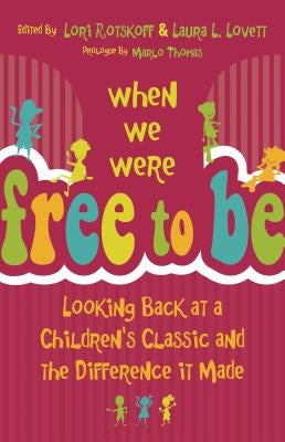 When We Were Free to Be: Looking Back at a Children's Classic and the Difference It Made by Rotskoff, Lori