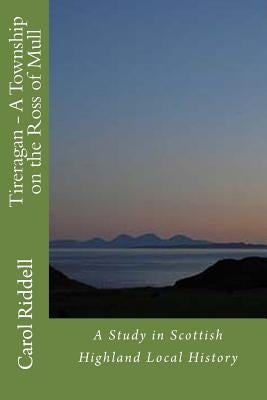 Tireragan - A Township on the Ross of Mull by Riddell, Carol