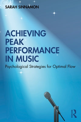 Achieving Peak Performance in Music: Psychological Strategies for Optimal Flow by Sinnamon, Sarah