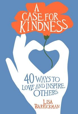 A Case for Kindness: 40 Ways to Love and Inspire Others by Barrickman, Lisa
