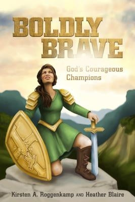 Boldly Brave: God's Courageous Champions by Roggenkamp, Kirsten