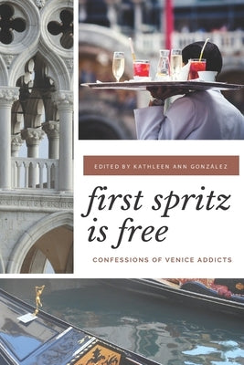 First Spritz Is Free: Confessions of Venice Addicts by Gonzalez, Kathleen Ann