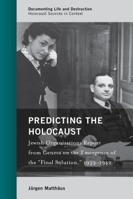 Predicting the Holocaust: Jewish Organizations Report from Geneva on the Emergence of the "Final Solution," 1939-1942 by Matthäus, Jürgen