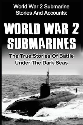 World War 2 Submarines: World War 2 Submarine Stories And Accounts: The True Stories Of Battle Under The Dark Seas by Zachary, Cyrus J.