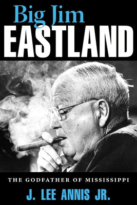 Big Jim Eastland: The Godfather of Mississippi by Annis, J. Lee