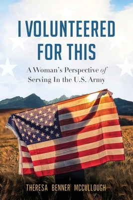 I Volunteered for This: A Woman's Perspective of Serving In the U.S. Army by McCullough, Theresa Benner