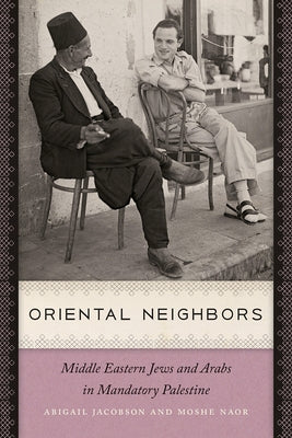 Oriental Neighbors: Middle Eastern Jews and Arabs in Mandatory Palestine by Jacobson, Abigail