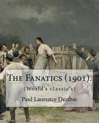 The Fanatics (1901). By: Paul Laurence Dunbar, (World's classic's).: Paul Laurence Dunbar (June 27, 1872 - February 9, 1906) was an American po by Dunbar, Paul Laurence