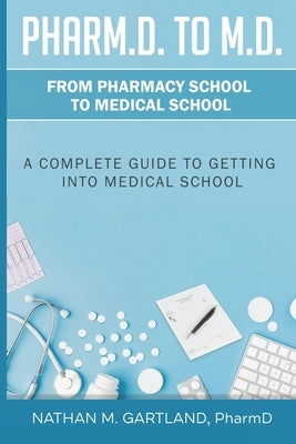 Pharm.D. to M.D.: From Pharmacy School to Medical School: A Complete Guide To Getting Into Medical School by Gartland Pharmd, Nathan M.