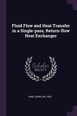 Fluid Flow and Heat Transfer in a Single-pass, Return-flow Heat Exchanger by Yang, Song-Lin