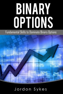 Binary Options Fundamentals: Fundamental Skills To Dominate Binary Options by Sykes, Jordon