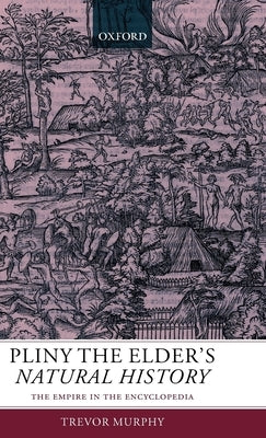 Pliny the Elder's Natural History: The Empire in the Encyclopedia by Murphy, Trevor