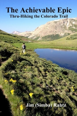 The Achievable Epic: Thru-Hiking the Colorado Trail by Rahtz, Jim