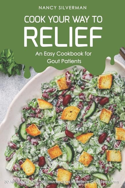 Cook Your Way to Relief - An Easy Cookbook for Gout Patients: 30 All-Natural and Delicious Recipes to Relieve Gout Symptoms by Silverman, Nancy