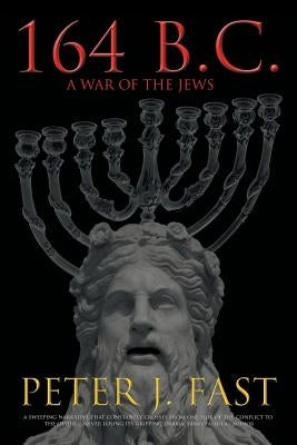 164 B.C.: A War of the Jews by Fast, Peter J.