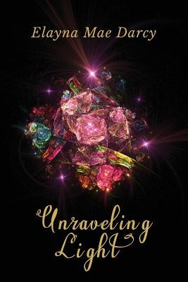 Unraveling Light by Darcy, Elayna Mae