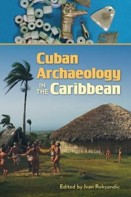 Cuban Archaeology in the Caribbean by Roksandic, Ivan
