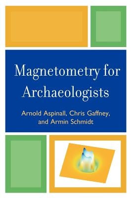 Magnetometry for Archaeologists by Aspinall, Arnold