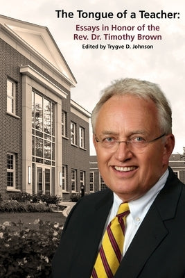 The Tongue of a Teacher: Essays in Honor of the Rev. Dr. Timothy Brown by Johnson, Trygve D.