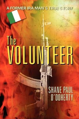 The Volunteer: A Former IRA Man's True Story by O'Doherty, Shane