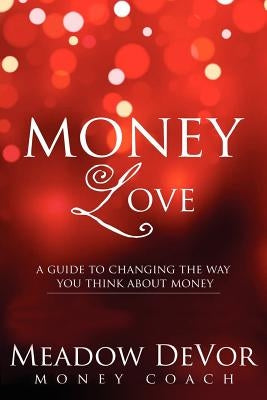 Money Love: A Guide to Changing the Way That You Think About Money by Devor, Meadow