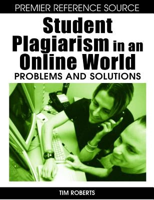 Student Plagiarism in an Online World: Problems and Solutions by Roberts, Tim S.