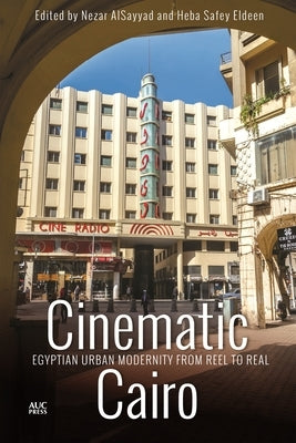 Cinematic Cairo: Egyptian Urban Modernity from Reel to Real by Alsayyad, Nezar
