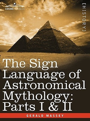 The Sign Language of Astronomical Mythology: Parts I & II by Massey, Gerald