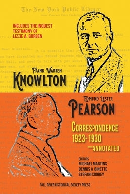 The Knowlton-Pearson Correspondence, 1923-1930: Unpublished letters between Frank Warren Knowlton and Edmund Lester Pearson on the Lizzie A. Borden ca by Martins, Michael