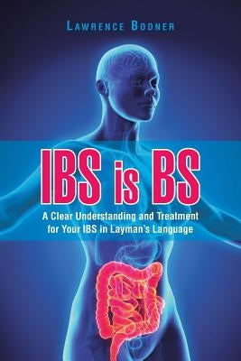IBS is BS: A Clear Understanding and Treatment for Your IBS in Layman's Language by Bodner, Lawrence