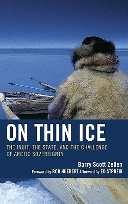 On Thin Ice: The Inuit, the State, and the Challenge of Arctic Sovereignty by Zellen, Barry Scott