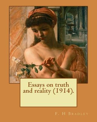 Essays on truth and reality (1914). F. H Bradley: Francis Herbert Bradley OM (30 January 1846 - 18 September 1924) was a British idealist philosopher. by Bradley, F. H.