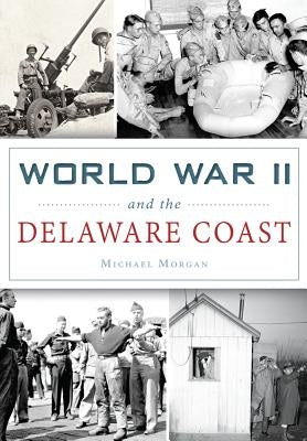 World War II and the Delaware Coast by Morgan, Michael
