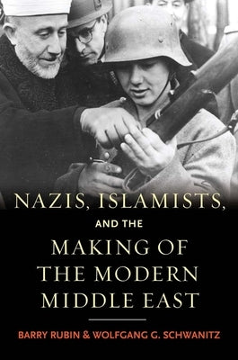 Nazis, Islamists, and the Making of the Modern Middle East by Rubin, Barry